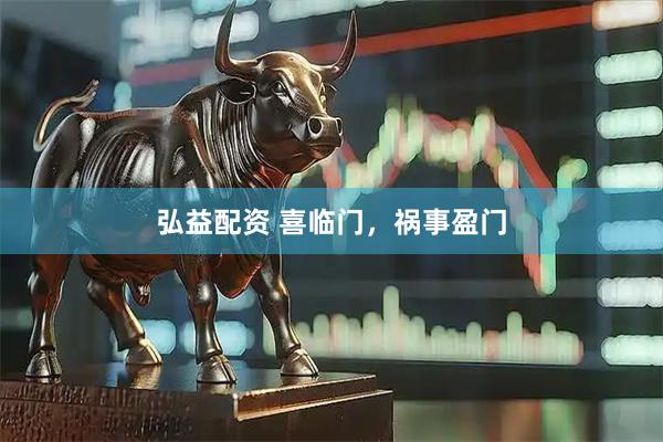 弘益配资 喜临门，祸事盈门