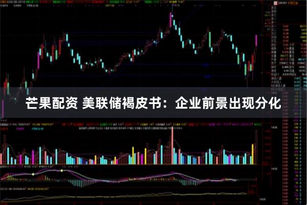 芒果配资 美联储褐皮书:企业前景出现分化